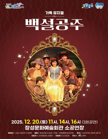 성장장성 2025 장성방문의 해
	가족뮤지컬 백설공주 2025.12.20.(토) 11시, 14시, 16시(3회공연)장성문화예술회관 소공연장 	
	예매일 : 12월 11일(목) 오전 9시부터 / 예매 : 장성군청 누리집, 전화, 현장예매(장성군민) / 문의 : 061-390-8599, 8578 / 관림가 : 24개월 이상 관람가 / 관람료 : 4,000원 / 주최 : 장성군 