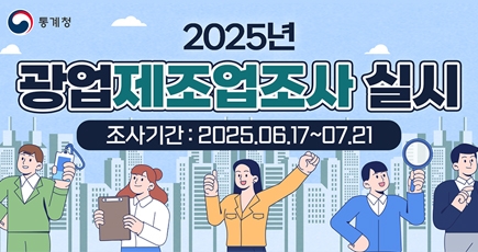 통계청
2025년 광업제조업조사 실시
 조사기간 : 2025.06.17~07.21
